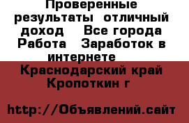 Проверенные результаты, отличный доход. - Все города Работа » Заработок в интернете   . Краснодарский край,Кропоткин г.